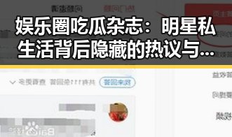 娱乐圈吃瓜杂志：明星私生活背后隐藏的热议与争议🔥