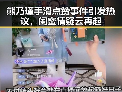 熊乃瑾手滑点赞事件引发热议，闺蜜情疑云再起