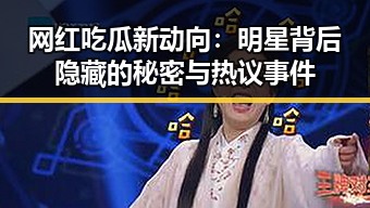 网红吃瓜新动向：明星背后隐藏的秘密与热议事件